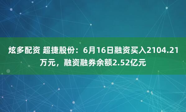 炫多配资 超捷股份:6月16日融资买入2104.21万元,融资融券余额2.52亿元